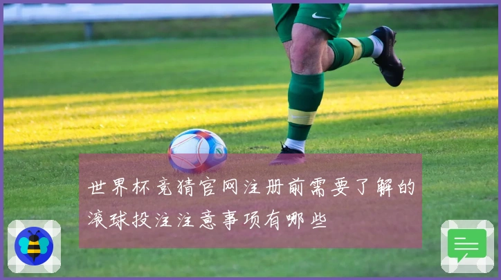 世界杯竞猜官网注册前需要了解的滚球投注注意事项有哪些