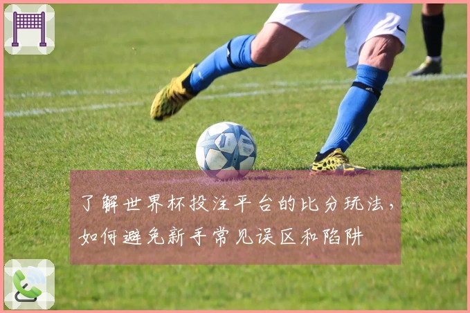 了解世界杯投注平台的比分玩法,如何避免新手常见误区和陷阱